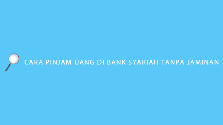 Cara Pinjam Uang di Bank Syariah Tanpa Jaminan