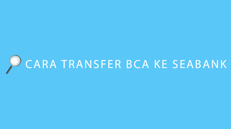 Cara Transfer BCA ke SeaBank Kode, Limit & Biaya