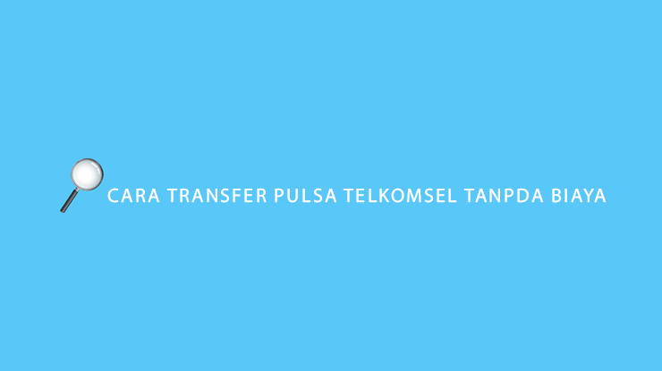 Cara Transfer Pulsa Telkomsel Tanpa Biaya Admin