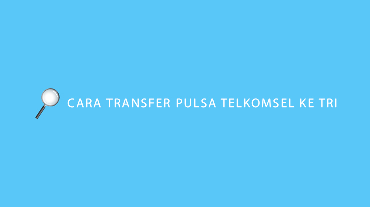 Cara Transfer Pulsa Telkomsel ke Tri, Bisa Tidak
