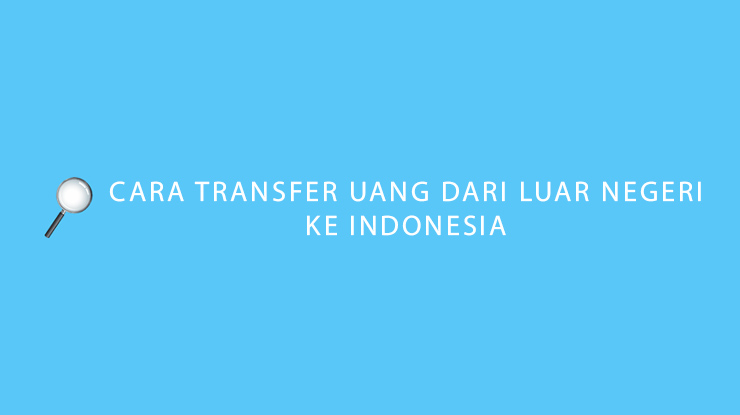 Cara Transfer Uang Dari Luar Negeri ke Indonesia