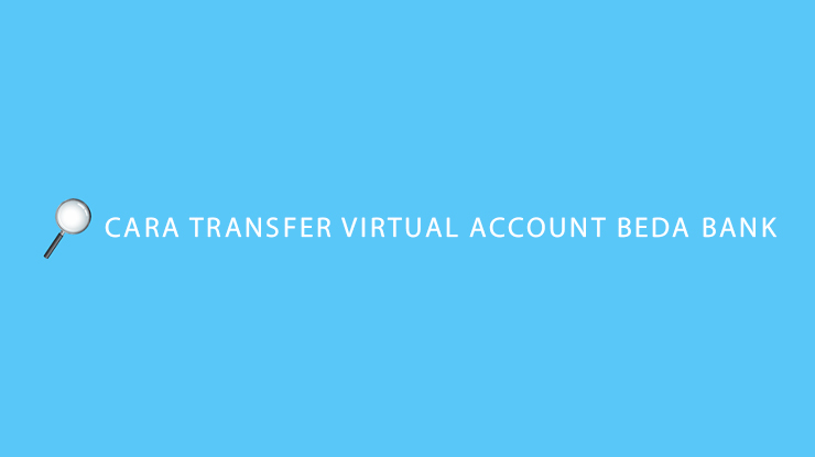 Cara Transfer Virtual Account Beda Bank