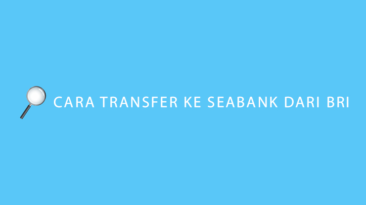 Cara Transfer ke SeaBank Dari BRI